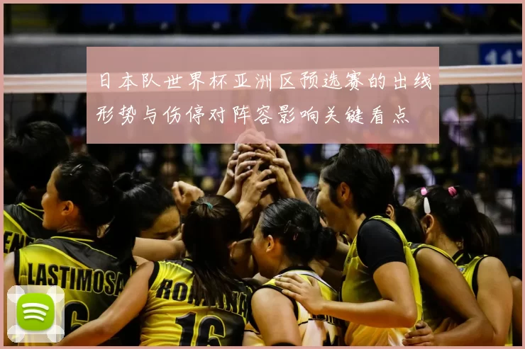 日本队世界杯亚洲区预选赛的出线形势与伤停对阵容影响关键看点