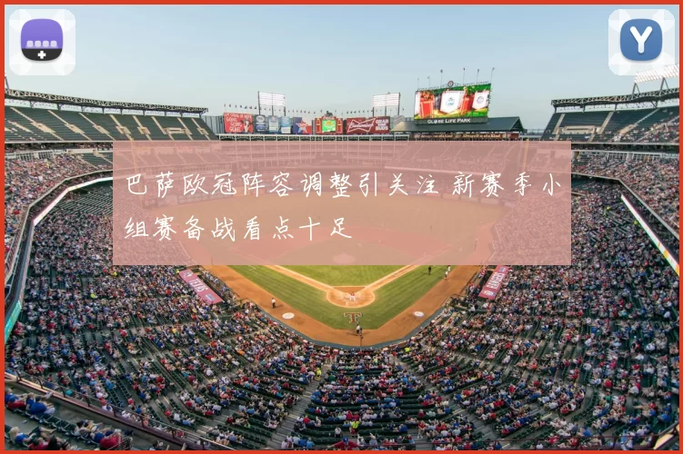 巴萨欧冠阵容调整引关注 新赛季小组赛备战看点十足