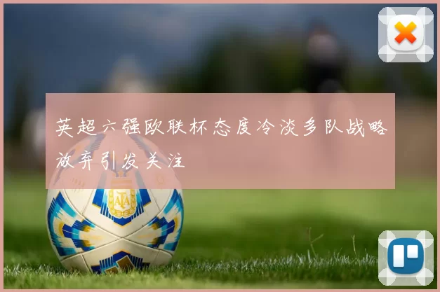 英超六强欧联杯态度冷淡多队战略放弃引发关注