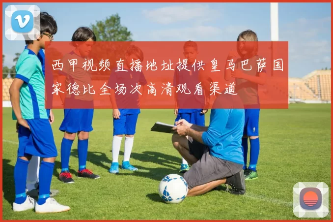 西甲视频直播地址提供皇马巴萨国家德比全场次高清观看渠道