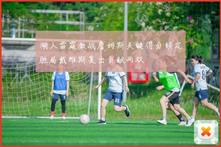 湖人雷霆激战詹姆斯关键得分锁定胜局戴维斯复出贡献两双