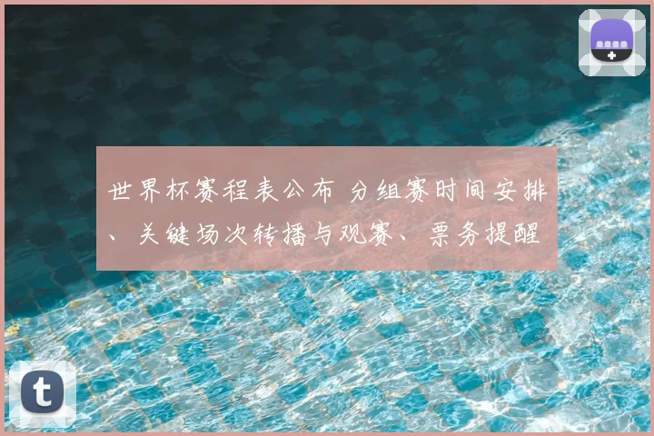 世界杯赛程表公布 分组赛时间安排、关键场次转播与观赛、票务提醒