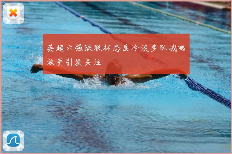 英超六强欧联杯态度冷淡多队战略放弃引发关注