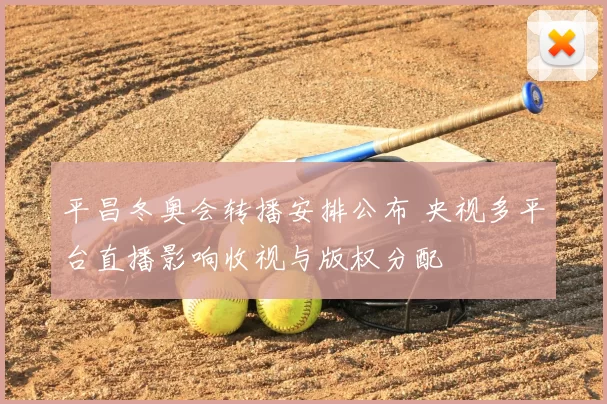 平昌冬奥会转播安排公布 央视多平台直播影响收视与版权分配