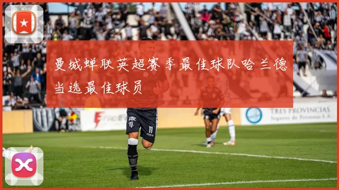 曼城蝉联英超赛季最佳球队哈兰德当选最佳球员