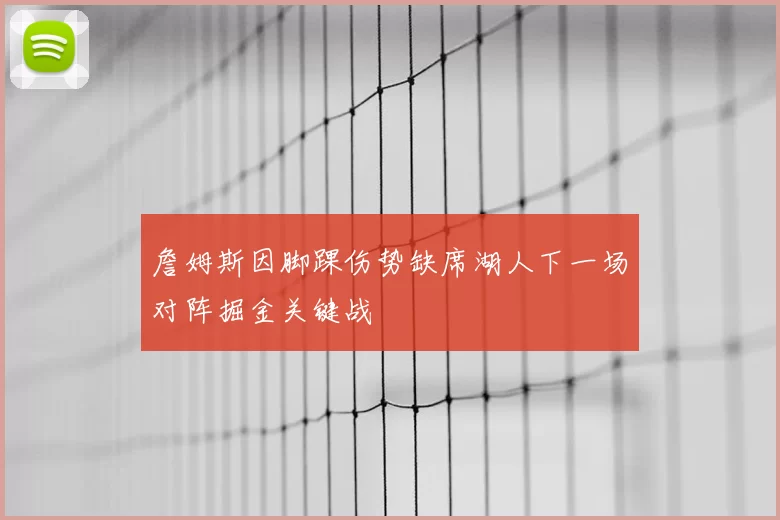 詹姆斯因脚踝伤势缺席湖人下一场对阵掘金关键战