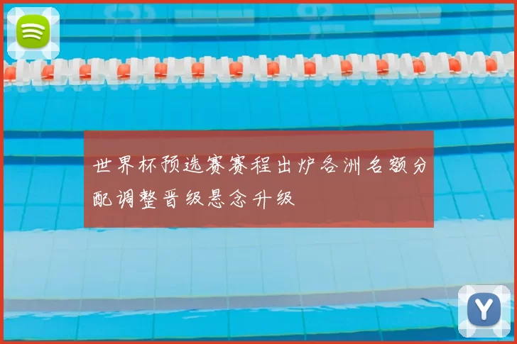 世界杯预选赛赛程出炉各洲名额分配调整晋级悬念升级