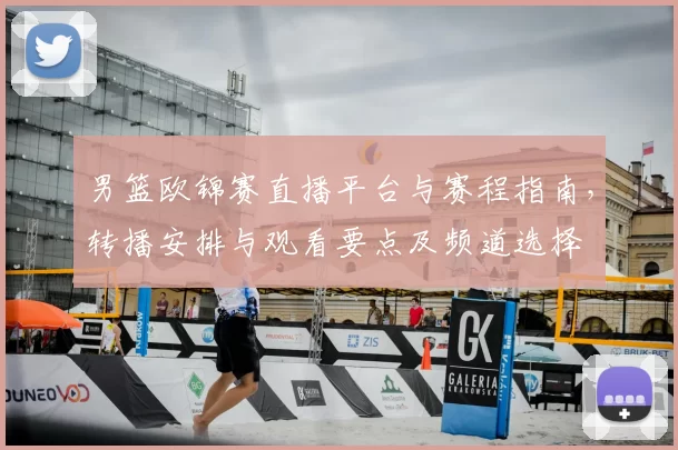 男篮欧锦赛直播平台与赛程指南,转播安排与观看要点及频道选择