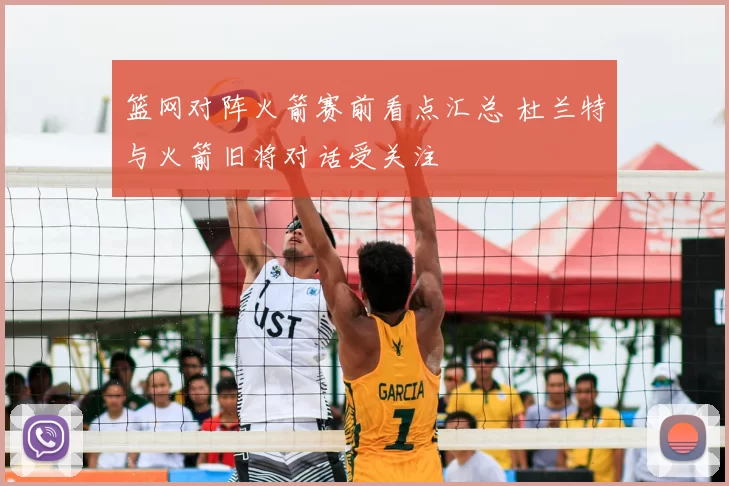 篮网对阵火箭赛前看点汇总 杜兰特与火箭旧将对话受关注