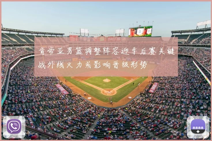 肯帝亚男篮调整阵容迎季后赛关键战外线火力或影响晋级形势