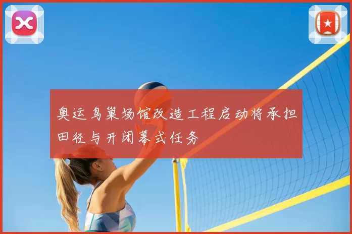 奥运鸟巢场馆改造工程启动将承担田径与开闭幕式任务