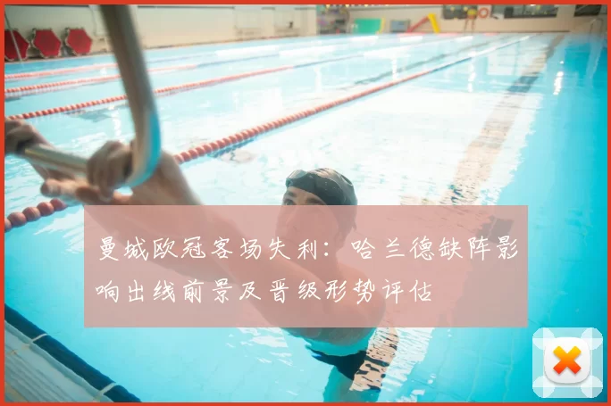 曼城欧冠客场失利:哈兰德缺阵影响出线前景及晋级形势评估