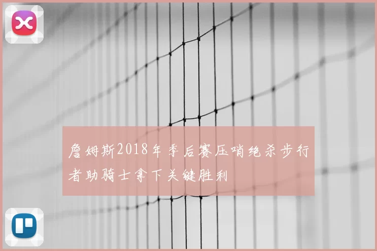 詹姆斯2018年季后赛压哨绝杀步行者助骑士拿下关键胜利