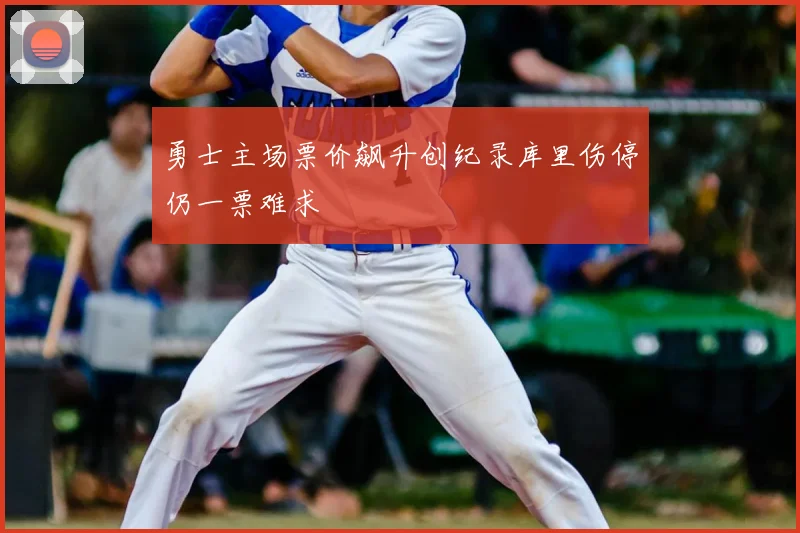 勇士主场票价飙升创纪录库里伤停仍一票难求