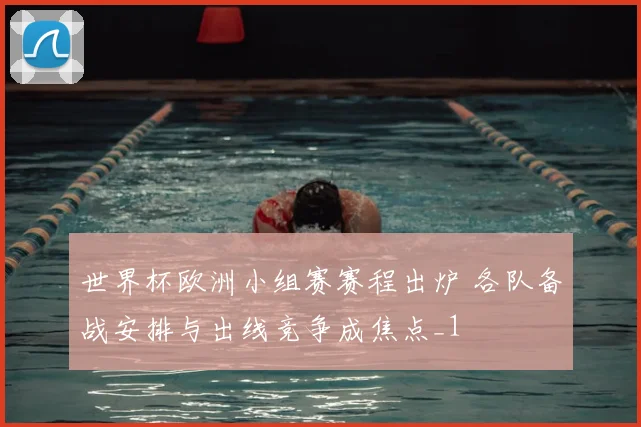 世界杯欧洲小组赛赛程出炉 各队备战安排与出线竞争成焦点_1