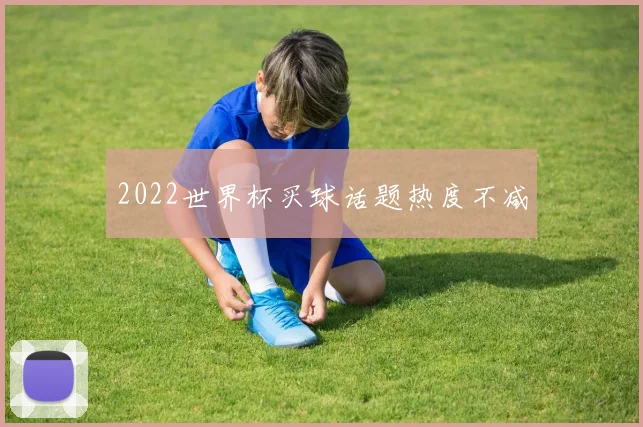 2022世界杯买球话题热度不减
