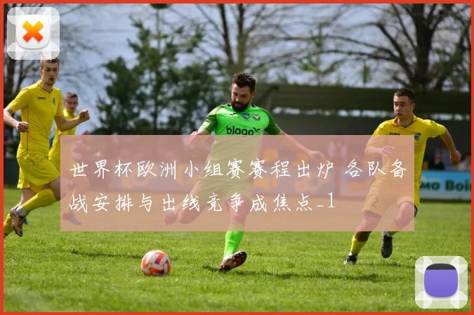 世界杯欧洲小组赛赛程出炉 各队备战安排与出线竞争成焦点_1
