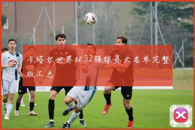卡塔尔世界杯32强球员大名单完整版汇总