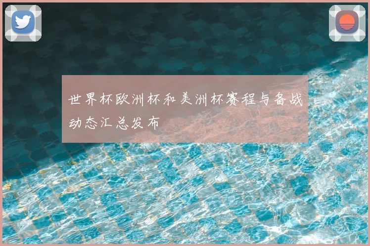 世界杯欧洲杯和美洲杯赛程与备战动态汇总发布