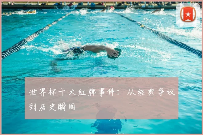 世界杯十大红牌事件:从经典争议到历史瞬间