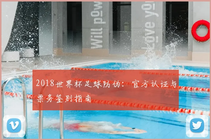 2018世界杯足球防伪:官方认证与票务鉴别指南